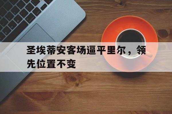 圣埃蒂安客场逼平里尔,领先位置不变的简单介绍 圣埃蒂安客场逼平里尔,领先位置不变的简单介绍