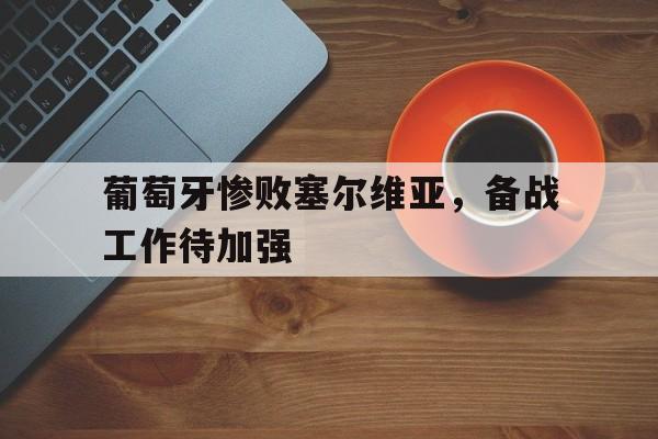 葡萄牙惨败塞尔维亚,备战工作待加强的简单介绍 葡萄牙惨败塞尔维亚,备战工作待加强的简单介绍