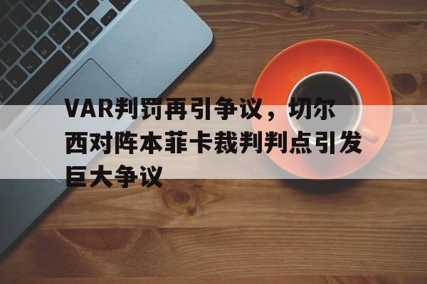 VAR判罚再引争议,切尔西对阵本菲卡裁判判点引发巨大争议塞尔维亚多地爆发抗议 VAR判罚再引争议,切尔西对阵本菲卡裁判判点引发巨大争议塞尔维亚多地爆发抗议